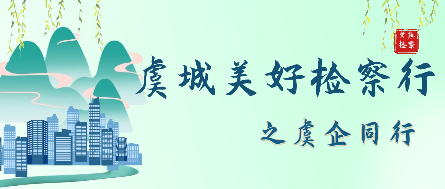 虞城美好检察行丨5次“零距离”交流，精准护航企业“敢干”！